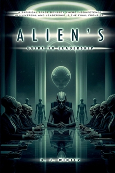 Paperback ALIEN’S GUIDE TO LEADERSHIP: A SATIRICAL SPACE ODYSSEY WHERE INCOMPETENCE IS UNIVERSAL AND LEADERSHIP IS THE FINAL FRONTIER Book