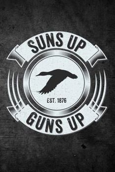 Suns Up Guns Up: Funny Hunting Journal For Waterfowl Goose Hunters: Blank Lined Notebook For Hunt Season To Write Notes & Writing