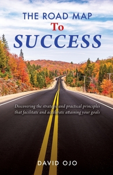 Paperback The Road Map To Success: Discovering the strategic and practical principles that facilitate and accelerate attaining your goals Book