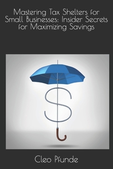 Paperback Mastering Tax Shelters for Small Businesses: Insider Secrets for Maximizing Savings Book