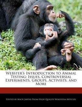 Webster's Introduction to Animal Testing : Issues, Controversial Experiments, Groups, Activists, and More