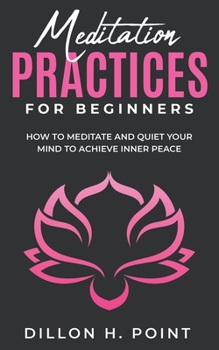 Paperback Meditation Practices For Beginners: How To Meditate And Quiet Your Mind To Achieve Inner Peace Book