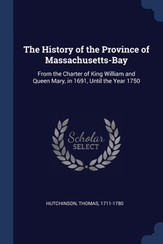 Paperback The History of the Province of Massachusetts-Bay: From the Charter of King William and Queen Mary, in 1691, Until the Year 1750 Book