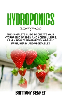 Paperback Hydroponics: The Complete Guide to Create your Hydroponic Garden and Horticulture. Learn How to Homegrown Organic Fruit, Herbs and Book