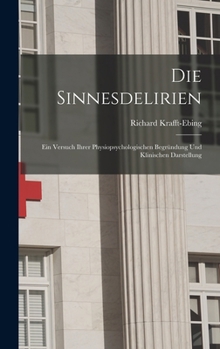Hardcover Die Sinnesdelirien: Ein Versuch Ihrer Physiopsychologischen Begründung Und Klinischen Darstellung [German] Book