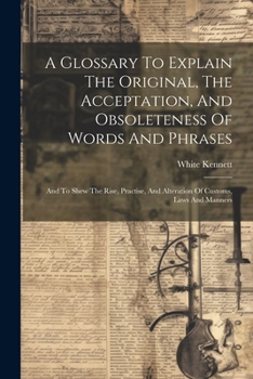 Paperback A Glossary To Explain The Original, The Acceptation, And Obsoleteness Of Words And Phrases: And To Shew The Rise, Practise, And Alteration Of Customs, Book
