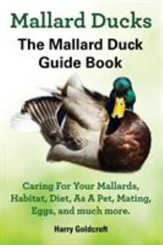Paperback Mallard Ducks, The Mallard Duck Complete Guide Book, Caring For Your Mallards, Habitat, Diet Book