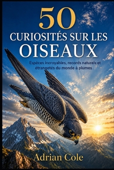 50 CURIOSITÉS SUR LES OISEAUX: Espèces incroyables, records naturels et étrangetés du monde à plumes (Secrets de la nature) (French Edition)