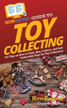 Paperback HowExpert Guide to Toy Collecting: 101 Tips on How to Find, Buy, Collect, and Sell Collectible Toys for Toy Collectors Book