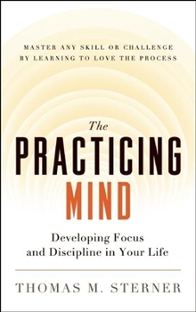 Paperback The Practicing Mind: Developing Focus and Discipline in Your Life -- Master Any Skill or Challenge by Learning to Love the Process Book