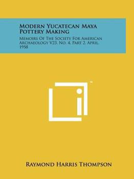 Paperback Modern Yucatecan Maya Pottery Making: Memoirs Of The Society For American Archaeology V23, No. 4, Part 2, April, 1958 Book