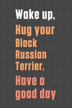 Paperback Wake up, Hug your Black Russian Terrier, Have a good day: For Black Russian Terrier Dog Fans Book