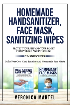 Paperback Homemade Hand Sanitizer, Face Mask, Sanitizing Wipes: 2 Manuscripts: The Complete Guide to Learn How to Make Homemade Sanitizer And The Quick And Prac Book