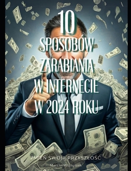 Paperback 10 Sposobów Zarabiania w Internecie w 2024 roku.: Zmie&#324; swoj&#261; przyszlo&#347;c! [Polish] Book