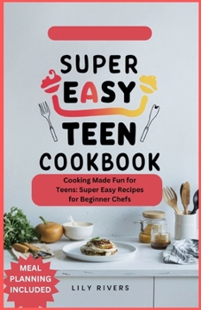 Super Easy Teen Cookbook: Cooking Made Fun for Teens: Super Easy Recipes for Beginner Chefs