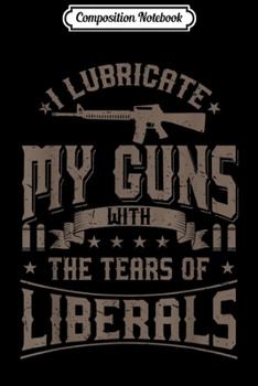 Paperback Composition Notebook: I Lubricate My Guns With The Tears Of Liberals US Gift Journal/Notebook Blank Lined Ruled 6x9 100 Pages Book