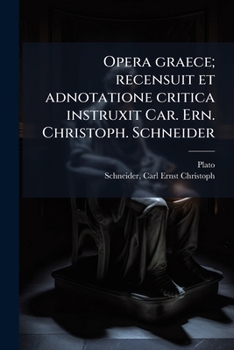 Opera Graece; Recensuit Et Adnotatione Critica Instruxit Car. Ern. Christoph. Schneider