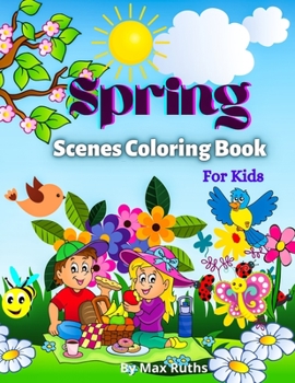 Spring Scenes Coloring Book For Kids: - Over 50 Cute Coloring Pages, Beautiful illustrations for boys, girls, and teens / Fun Spring Coloring Pages, ... Chicks, Butterflies...For Kids 4-8,6-12