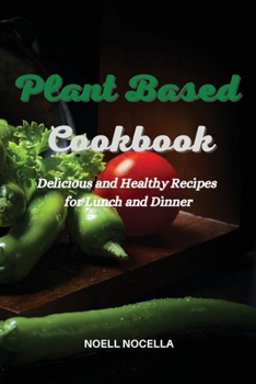 Plant Based Cookbook: Delicious and Healthy Recipes for Lunch and Dinner