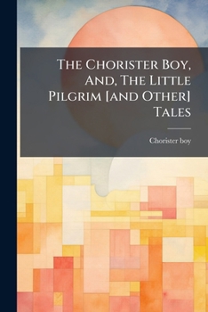 Paperback The Chorister Boy, And, The Little Pilgrim [and Other] Tales Book