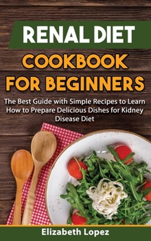 Hardcover Renal Diet Cookbook for Beginners: The Best Guide with Simple Recipes to Learn how to Prepare Delicious Dishes for Kidney Diet. Book