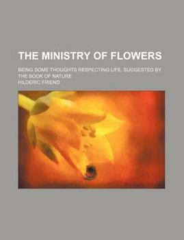 The Ministry of Flowers; Being Some Thoughts Respecting Life, Suggested by the Book of Nature