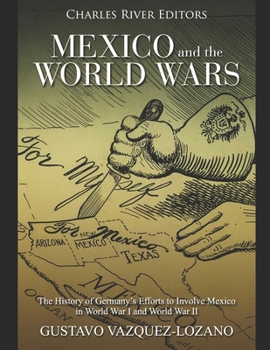 Paperback Mexico and the World Wars: The History of Germany's Efforts to Involve Mexico in World War I and World War II Book