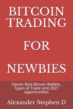 Paperback Bitcoin Trading for Newbies: Eleven Best Bitcoin Wallets, Types of Trade and 2021 opportunities Book