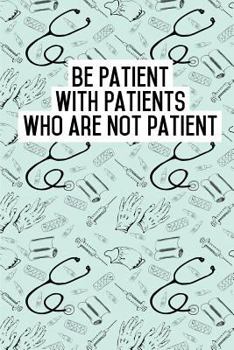 Paperback Be Patient with Patients who are not patient: Blank Lined Journals for nurses (6"x9") 110 pages, Nursing Notebook; Nursing Journal; Nurse writing Jour Book