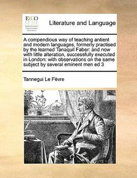 Paperback A compendious way of teaching antient and modern languages, formerly practised by the learned Tanaquil Faber: and now with little alteration, successf Book
