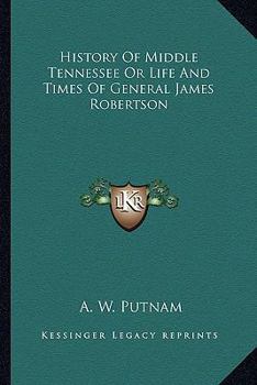 History Of Middle Tennessee Or Life And Times Of General James Robertson