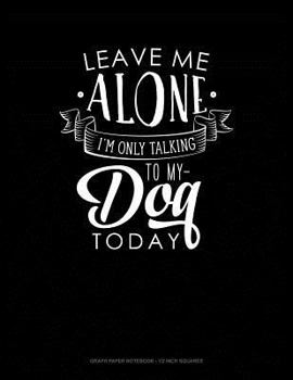 Paperback Leave Me Alone Im Only Talking to My Dog Today: Graph Paper Notebook - 1/2 Inch Squares Book