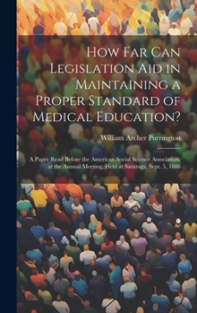 Hardcover How Far Can Legislation Aid in Maintaining a Proper Standard of Medical Education?: A Paper Read Before the American Social Science Association, at th Book