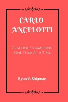 CARLO ANCELOTTI: Crafting Champions, One Team At A Time