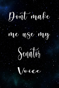 Paperback Don't Make Me Use My Senator Voice: The perfect gift for the professional in your life - Funny 119 page lined journal! Book