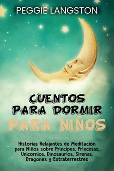 Paperback Cuentos para dormir para niños: Historias relajantes de meditación para niños sobre príncipes, princesas, unicornios, dinosaurios, sirenas, dragones y [Spanish] Book