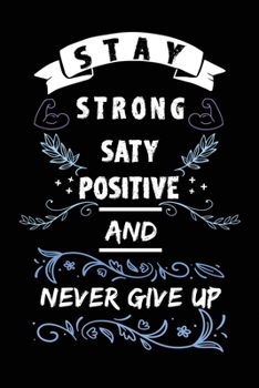 Stay Strong Stay Positive And Never Give Up: Journal Motivation Notebook  Gift Personal Diary Gifts With 120 Pages