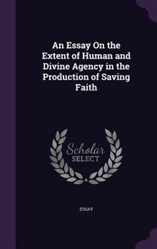 Hardcover An Essay On the Extent of Human and Divine Agency in the Production of Saving Faith Book