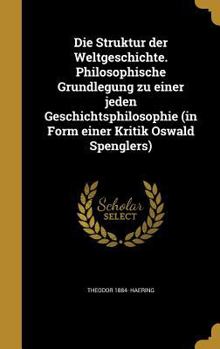 Die Struktur der Weltgeschichte. Philosophische Grundlegung zu einer jeden Geschichtsphilosophie (in Form einer Kritik Oswald Spenglers)