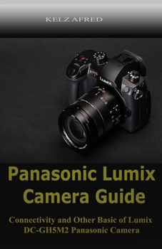 Paperback Panasonic Lumix Camera Guide: Connectivity and Other Basic of Lumix DC-GH5M2 Panasonic Camera Book