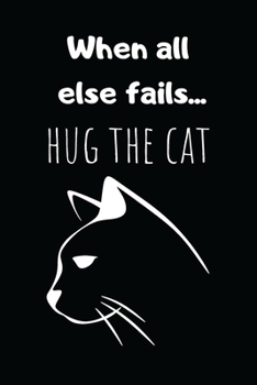When All  Else Fails... Hug the Cat: Lined Notebook, Perfect Gift for Women Men Best Friend, Journal with Funny Quotes (Wonski)