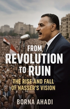 From Revolution to Ruin: the rise and fall of Nasser’s vision