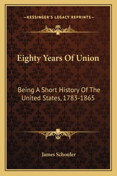 Paperback Eighty Years Of Union: Being A Short History Of The United States, 1783-1865 Book