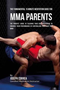 Paperback The Fundamental 15 Minute Meditation Guide for MMA Parents: The Parents' Guide to Teaching Your Kids Meditation to Enhance Their Performance by Contro Book