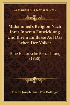 Paperback Muhammed's Religion Nach Ihrer Inneren Entwicklung Und Ihrem Einflusse Auf Das Leben Der Volker: Eine Historische Betrachtung (1838) [German] Book