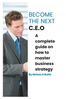 Paperback Become the next C.E.O: A complete guide on how to master business strategy Book