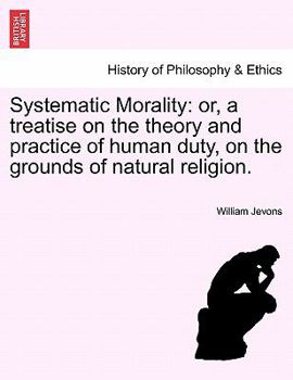 Paperback Systematic Morality: or, a treatise on the theory and practice of human duty, on the grounds of natural religion. Book