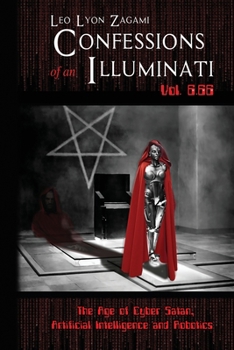 Paperback Confessions of an Illuminati Vol. 6.66: The Age of Cyber Satan, Artificial Intelligence, and Robotics Book