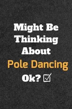 Might Be Thinking About Pole Dancing ok? Funny /Lined Notebook/Journal Great Office School Writing Note Taking: Lined Notebook/ Journal 120 pages , Soft Cover , Matte finish