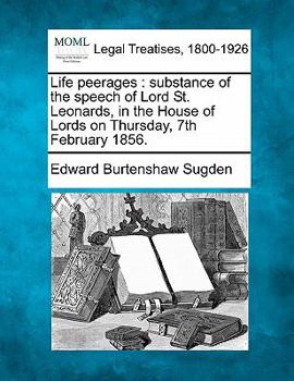 Paperback Life Peerages: Substance of the Speech of Lord St. Leonards, in the House of Lords on Thursday, 7th February 1856. Book